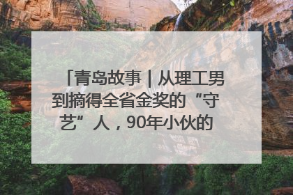 青岛故事｜从理工男到摘得全省金奖的“守艺”人，90年小伙的跨界创业路……