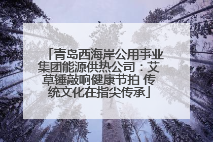 青岛西海岸公用事业集团能源供热公司：艾草锤敲响健康节拍 传统文化在指尖传承
