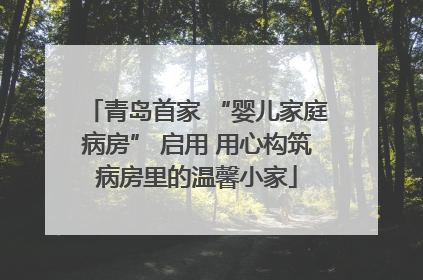 青岛首家 “婴儿家庭病房” 启用 用心构筑病房里的温馨小家