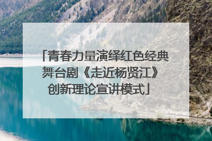 青春力量演绎红色经典 舞台剧《走近杨贤江》创新理论宣讲模式