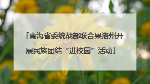 青海省委统战部联合果洛州开展民族团结“进校园”活动
