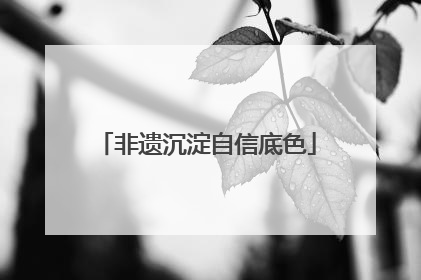 非遗沉淀自信底色
