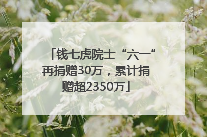 钱七虎院士“六一”再捐赠30万，累计捐赠超2350万