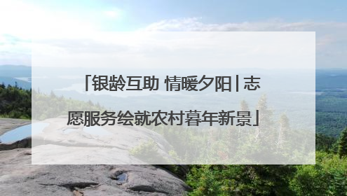 银龄互助 情暖夕阳│志愿服务绘就农村暮年新景