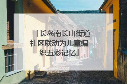 长岛南长山街道社区联动为儿童编织五彩记忆