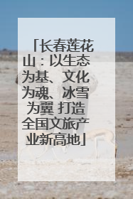 长春莲花山：以生态为基、文化为魂、冰雪为翼 打造全国文旅产业新高地