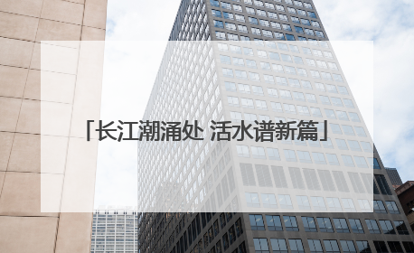 长江潮涌处 活水谱新篇