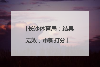 长沙体育局：结果无效，重新打分