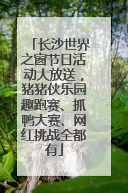 长沙世界之窗节日活动大放送，猪猪侠乐园趣跑赛、抓鸭大赛、网红挑战全都有