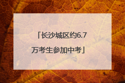 长沙城区约6.7万考生参加中考