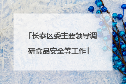 长泰区委主要领导调研食品安全等工作