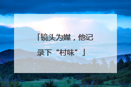 镜头为媒，他记录下“村味”