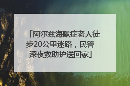 阿尔兹海默症老人徒步20公里迷路，民警深夜救助护送回家