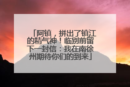 阿镇，拼出了镇江的精气神！临别前留下一封信：我在南徐州期待你们的到来