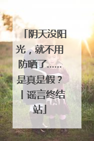 阴天没阳光，就不用防晒了……是真是假？丨谣言终结站
