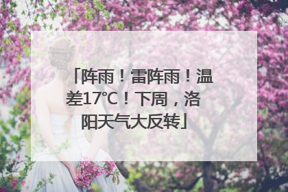 阵雨！雷阵雨！温差17℃！下周，洛阳天气大反转