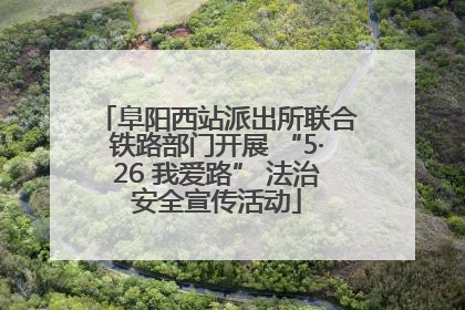 阜阳西站派出所联合铁路部门开展 “5·26 我爱路” 法治安全宣传活动