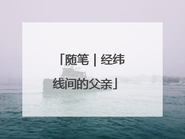 随笔｜经纬线间的父亲
