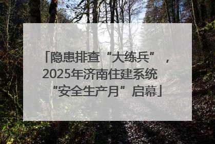 隐患排查“大练兵”，2025年济南住建系统“安全生产月”启幕