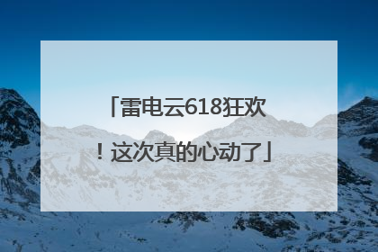 雷电云618狂欢！这次真的心动了
