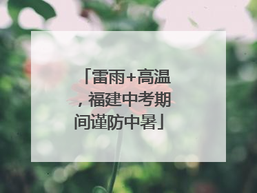 雷雨+高温，福建中考期间谨防中暑