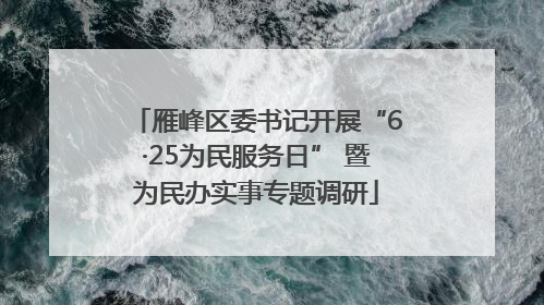 雁峰区委书记开展“6·25为民服务日” 暨为民办实事专题调研