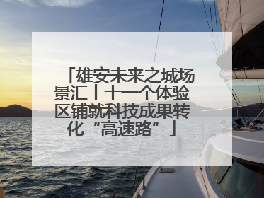 雄安未来之城场景汇丨十一个体验区铺就科技成果转化“高速路”
