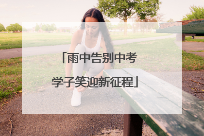 雨中告别中考 学子笑迎新征程