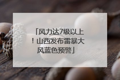 风力达7级以上！山西发布雷暴大风蓝色预警