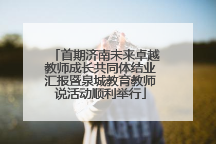 首期济南未来卓越教师成长共同体结业汇报暨泉城教育教师说活动顺利举行