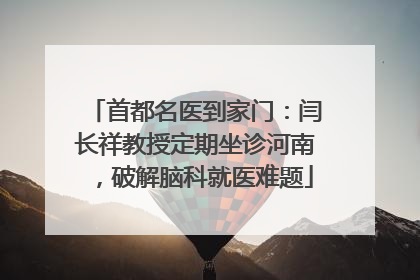 首都名医到家门：闫长祥教授定期坐诊河南，破解脑科就医难题