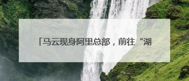 马云现身阿里总部，前往“湖畔小屋”再看创业之地！吴泳铭：接下来将以饱和式投入的打法，聚焦于几大核心战役