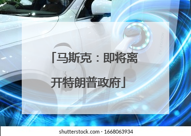 马斯克：即将离开特朗普政府