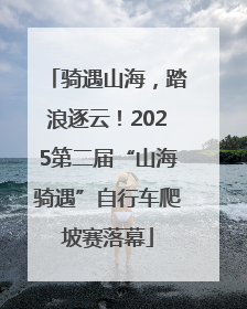 骑遇山海，踏浪逐云！2025第二届“山海骑遇”自行车爬坡赛落幕