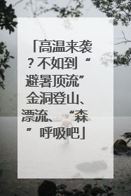 高温来袭？不如到“避暑顶流”金洞登山、漂流、“森”呼吸吧