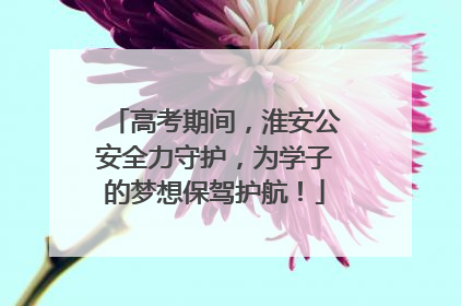 高考期间，淮安公安全力守护，为学子的梦想保驾护航！