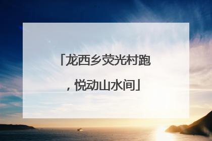 龙西乡荧光村跑，悦动山水间