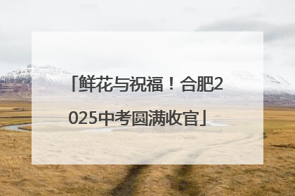 鲜花与祝福！合肥2025中考圆满收官