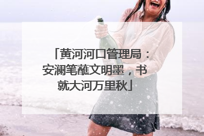 黄河河口管理局：安澜笔蘸文明墨，书就大河万里秋