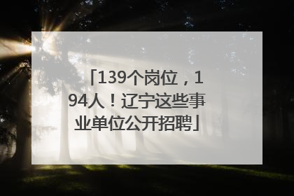 139个岗位，194人！辽宁这些事业单位公开招聘