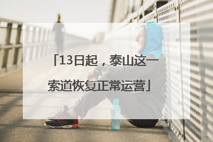 13日起，泰山这一索道恢复正常运营