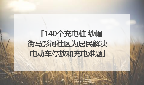 140个充电桩 纱帽街马影河社区为居民解决电动车停放和充电难题