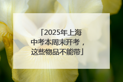 2025年上海中考本周末开考，这些物品不能带