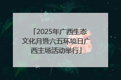 2025年广西生态文化月暨六五环境日广西主场活动举行