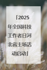 2025年全国科技工作者日河北省主场活动启动