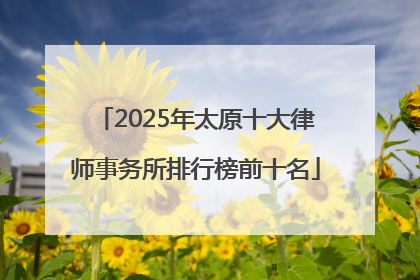 2025年太原十大律师事务所排行榜前十名