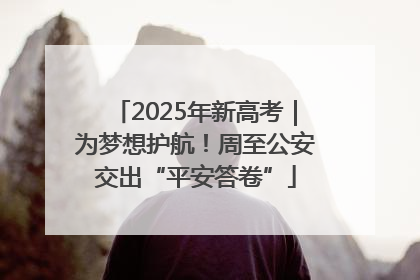 2025年新高考｜为梦想护航！周至公安交出“平安答卷”