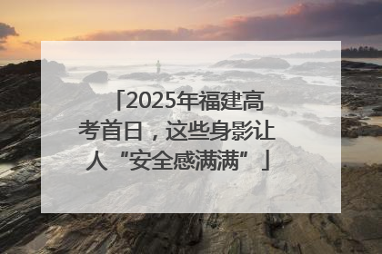 2025年福建高考首日，这些身影让人“安全感满满”