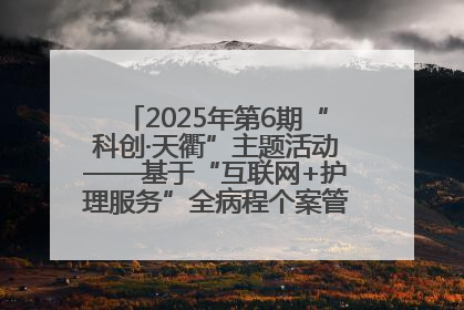 2025年第6期“科创·天衢”主题活动——基于“互联网+护理服务”全病程个案管理的护理质量管理会议顺利召开