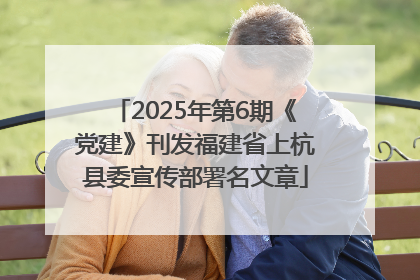 2025年第6期《党建》刊发福建省上杭县委宣传部署名文章